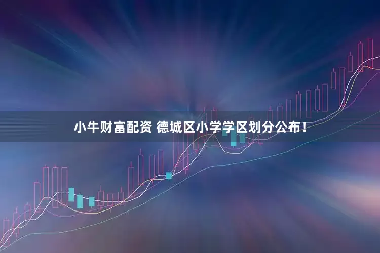小牛财富配资 德城区小学学区划分公布！