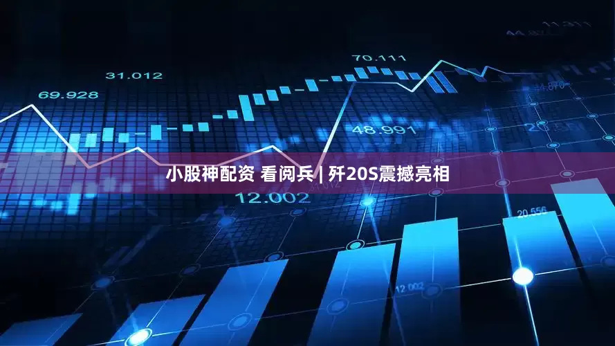 小股神配资 看阅兵 | 歼20S震撼亮相