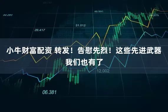 小牛财富配资 转发！告慰先烈！这些先进武器我们也有了